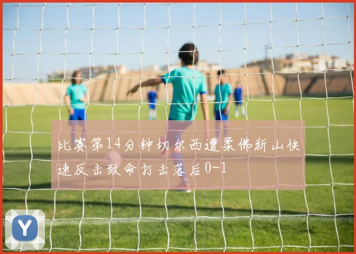 比赛第14分钟切尔西遭柔佛新山快速反击致命打击落后0-1